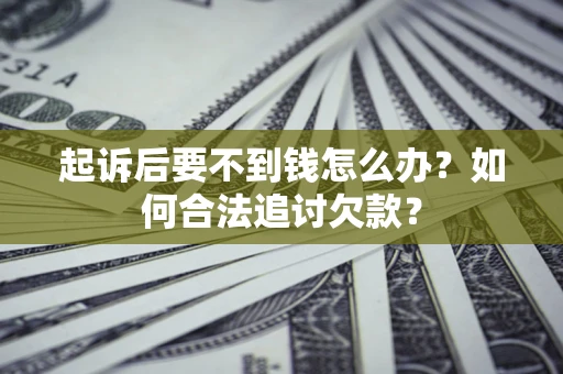 济南起诉后要不到钱怎么办？如何合法追讨欠款？