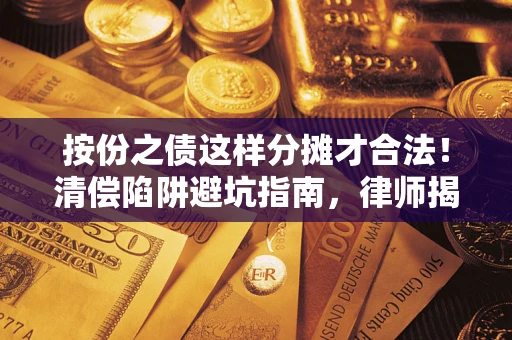 济南按份之债这样分摊才合法！清偿陷阱避坑指南，律师揭秘关键条款