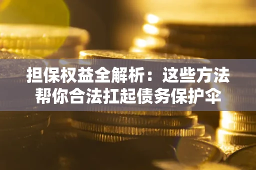 济南担保权益全解析：这些方法帮你合法扛起债务保护伞