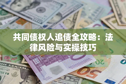 济南共同债权人追债全攻略：法律风险与实操技巧