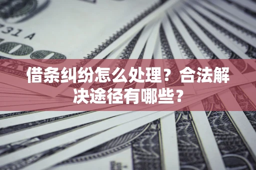 济南借条纠纷怎么处理？合法解决途径有哪些？