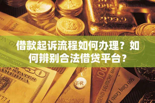 济南借款起诉流程如何办理？如何辨别合法借贷平台？