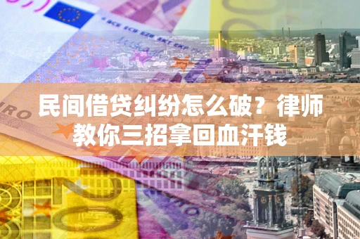 济南民间借贷纠纷怎么破？律师教你三招拿回血汗钱