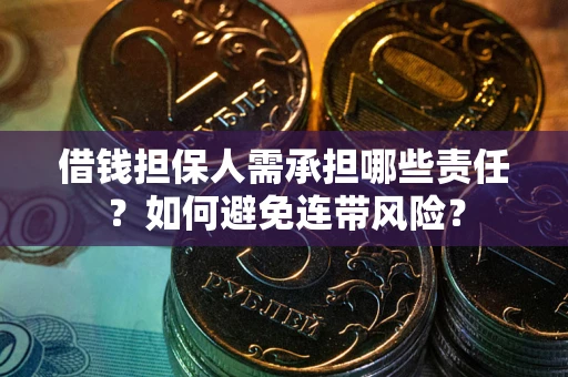 济南借钱担保人需承担哪些责任？如何避免连带风险？
