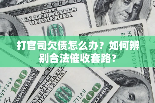 济南打官司欠债怎么办？如何辨别合法催收套路？