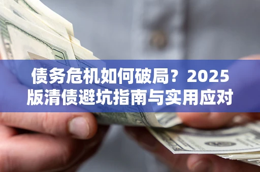 济南债务危机如何破局？2025版清债避坑指南与实用应对策略