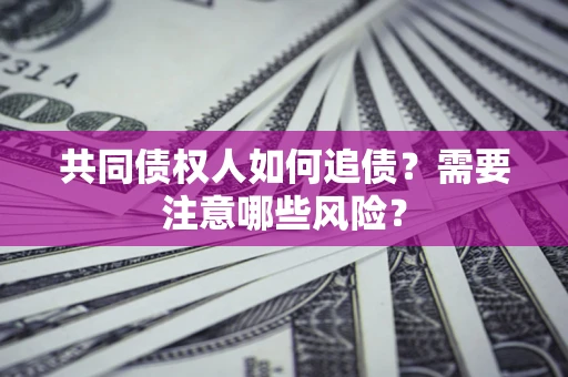 济南共同债权人如何追债？需要注意哪些风险？