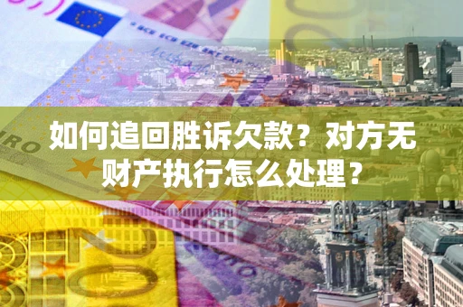 济南如何追回胜诉欠款？对方无财产执行怎么处理？