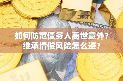 济南如何防范债务人离世意外？继承清偿风险怎么避？