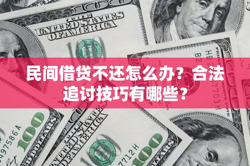 济南民间借贷不还怎么办？合法追讨技巧有哪些？