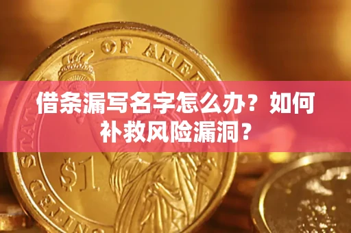 济南借条漏写名字怎么办？如何补救风险漏洞？