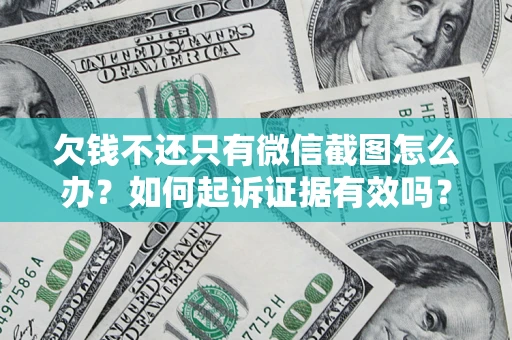 济南欠钱不还只有微信截图怎么办？如何起诉证据有效吗？