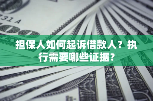 济南担保人如何起诉借款人？执行需要哪些证据？