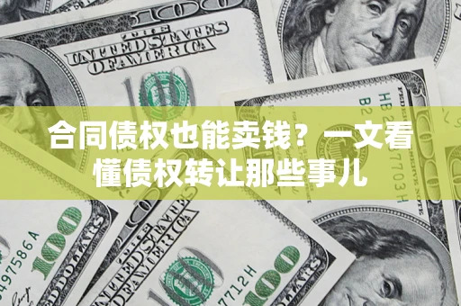济南合同债权也能卖钱？一文看懂债权转让那些事儿