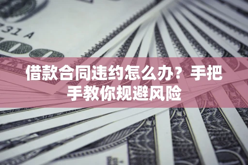 济南借款合同违约怎么办？手把手教你规避风险