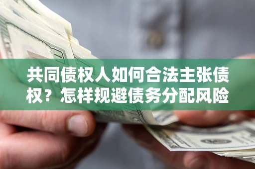 济南共同债权人如何合法主张债权？怎样规避债务分配风险？