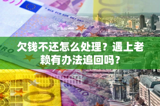 济南欠钱不还怎么处理？遇上老赖有办法追回吗？
