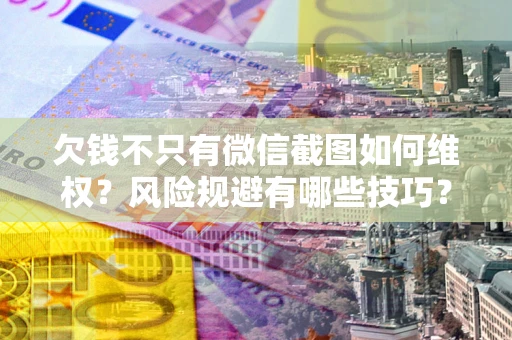 济南欠钱不只有微信截图如何维权？风险规避有哪些技巧？