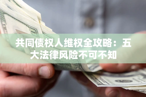 济南共同债权人维权全攻略：五大法律风险不可不知
