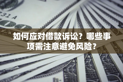 济南如何应对借款诉讼？哪些事项需注意避免风险？
