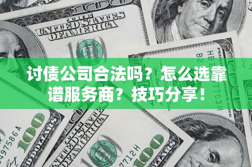 济南讨债公司合法吗？怎么选靠谱服务商？技巧分享！