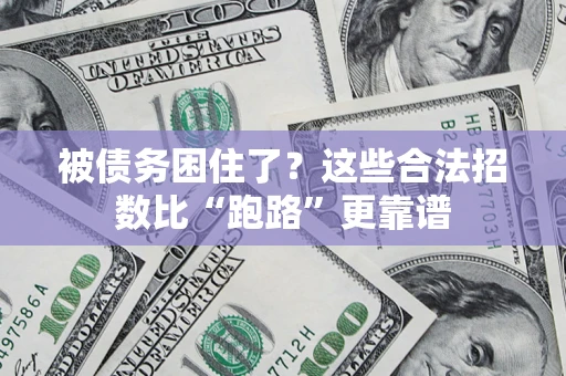 济南被债务困住了？这些合法招数比“跑路”更靠谱