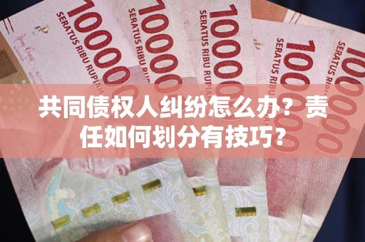 济南共同债权人纠纷怎么办？责任如何划分有技巧？