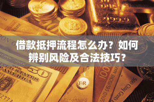 济南借款抵押流程怎么办？如何辨别风险及合法技巧？