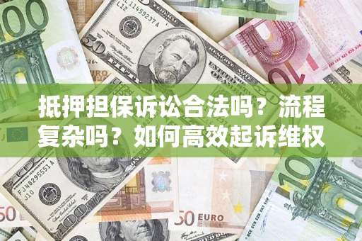 济南抵押担保诉讼合法吗？流程复杂吗？如何高效起诉维权？