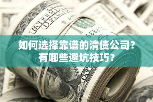 济南如何选择靠谱的清债公司？有哪些避坑技巧？