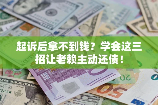 济南起诉后拿不到钱？学会这三招让老赖主动还债！