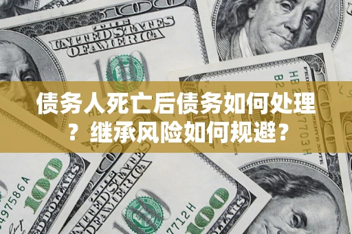济南债务人死亡后债务如何处理？继承风险如何规避？