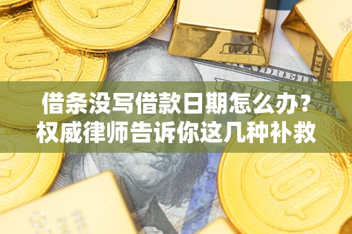 济南借条没写借款日期怎么办？权威律师告诉你这几种补救方法！