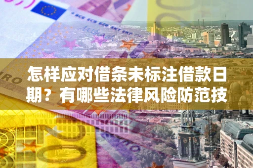 济南怎样应对借条未标注借款日期？有哪些法律风险防范技巧？