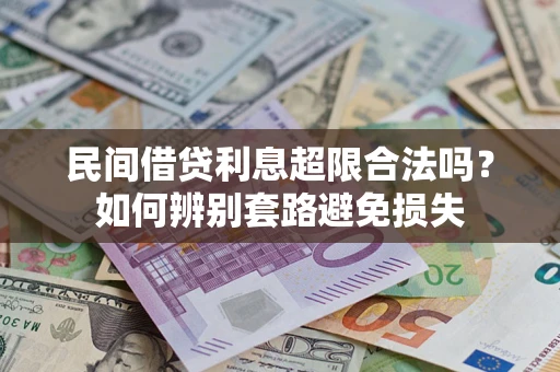 济南民间借贷利息超限合法吗？如何辨别套路避免损失
