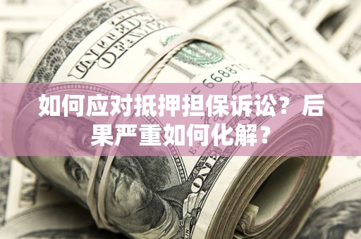 济南如何应对抵押担保诉讼？后果严重如何化解？