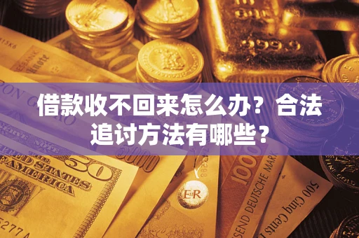 济南借款收不回来怎么办？合法追讨方法有哪些？