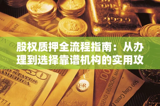 济南股权质押全流程指南：从办理到选择靠谱机构的实用攻略