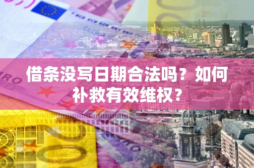 济南借条没写日期合法吗？如何补救有效维权？