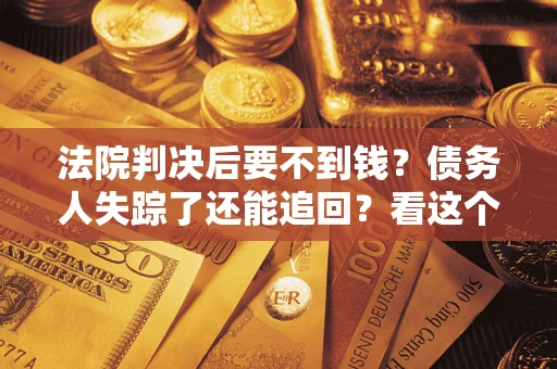 济南法院判决后要不到钱？债务人失踪了还能追回？看这个方法！