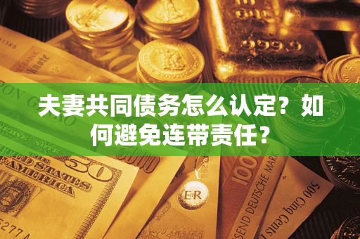 济南夫妻共同债务怎么认定？如何避免连带责任？