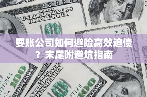 济南要账公司如何避险高效追债？末尾附避坑指南
