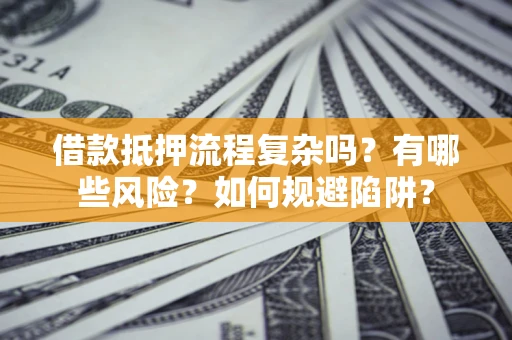 济南借款抵押流程复杂吗？有哪些风险？如何规避陷阱？