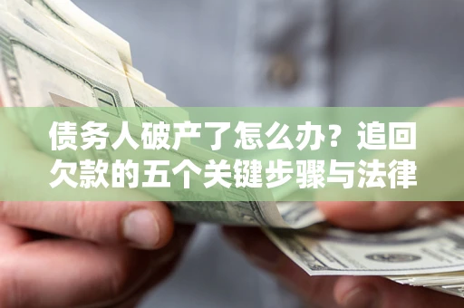 济南债务人破产了怎么办？追回欠款的五个关键步骤与法律策略