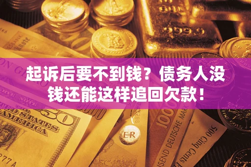 济南起诉后要不到钱？债务人没钱还能这样追回欠款！