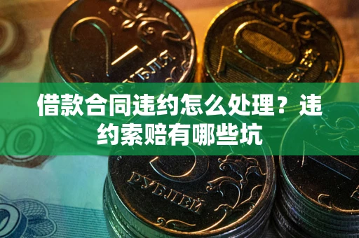 济南借款合同违约怎么处理？违约索赔有哪些坑