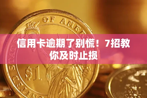 济南信用卡逾期了别慌！7招教你及时止损
