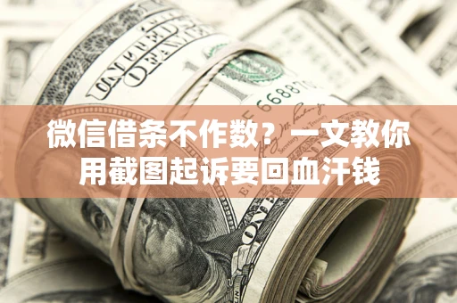 济南微信借条不作数？一文教你用截图起诉要回血汗钱