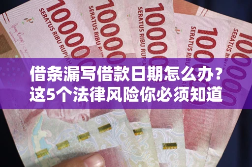 济南借条漏写借款日期怎么办？这5个法律风险你必须知道