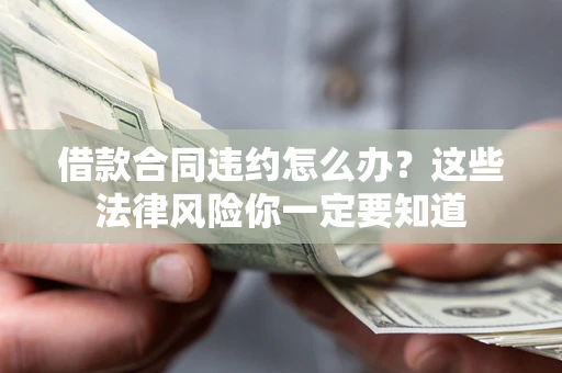 济南借款合同违约怎么办？这些法律风险你一定要知道